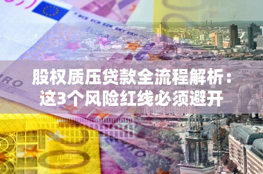 武汉股权质压贷款全流程解析：这3个风险红线必须避开