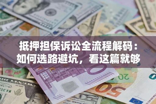 武汉抵押担保诉讼全流程解码：如何选路避坑，看这篇就够了
