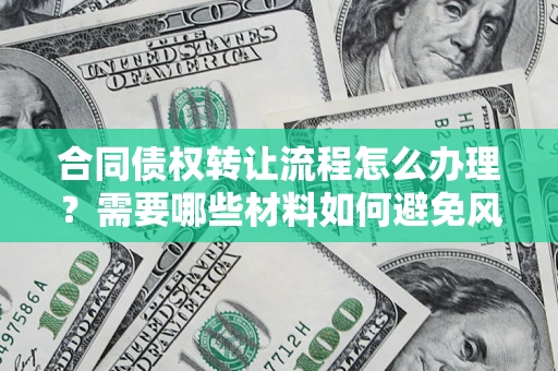武汉合同债权转让流程怎么办理？需要哪些材料如何避免风险？