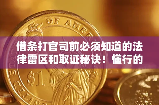 武汉借条打官司前必须知道的法律雷区和取证秘诀！懂行的人已经留好这些证据
