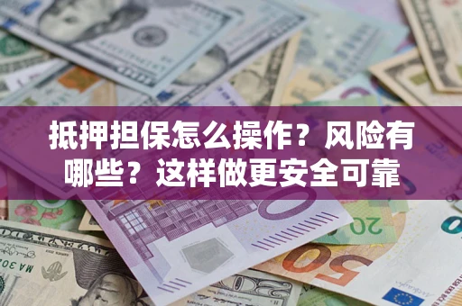 武汉抵押担保怎么操作？风险有哪些？这样做更安全可靠