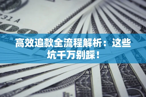 武汉高效追款全流程解析：这些坑千万别踩！
