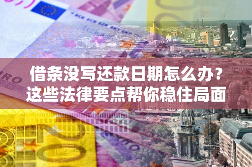 武汉借条没写还款日期怎么办？这些法律要点帮你稳住局面