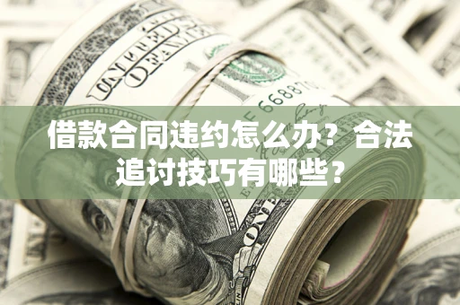 武汉借款合同违约怎么办？合法追讨技巧有哪些？