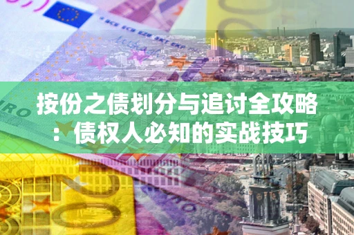 武汉按份之债划分与追讨全攻略：债权人必知的实战技巧