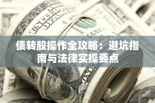 武汉债转股操作全攻略：避坑指南与法律实操要点
