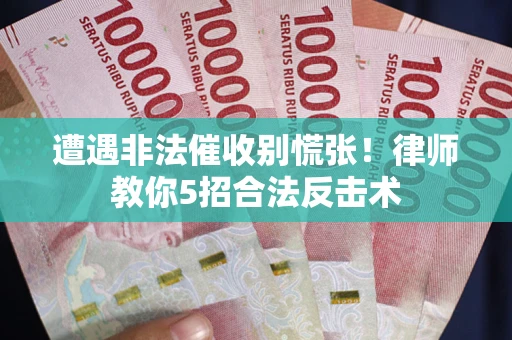 武汉遭遇非法催收别慌张！律师教你5招合法反击术