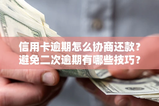 武汉信用卡逾期怎么协商还款？避免二次逾期有哪些技巧？