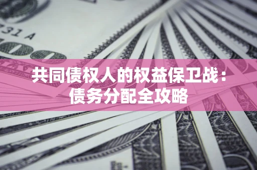 武汉共同债权人的权益保卫战：债务分配全攻略