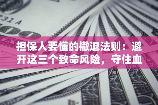 武汉担保人要懂的撤退法则：避开这三个致命风险，守住血汗钱