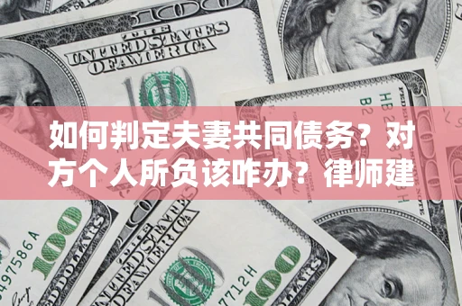 武汉如何判定夫妻共同债务？对方个人所负该咋办？律师建议