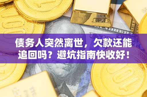 武汉债务人突然离世，欠款还能追回吗？避坑指南快收好！