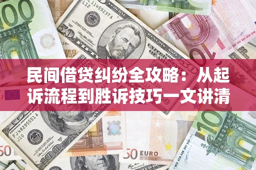 武汉民间借贷纠纷全攻略：从起诉流程到胜诉技巧一文讲清