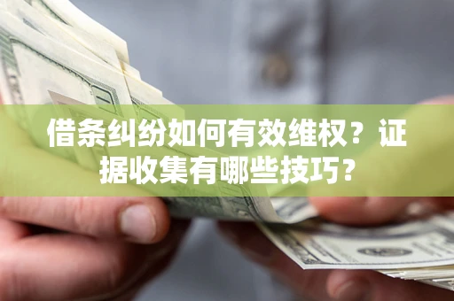 武汉借条纠纷如何有效维权？证据收集有哪些技巧？