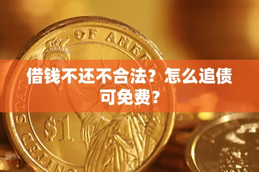 武汉借钱不还不合法？怎么追债可免费？