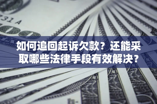 武汉如何追回起诉欠款？还能采取哪些法律手段有效解决？