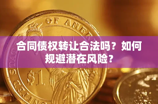 武汉合同债权转让合法吗?如何规避潜在风险? 武汉合同债权转让合法吗?如何规避潜在风险?