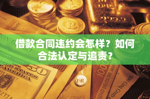 武汉借款合同违约会怎样？如何合法认定与追责？