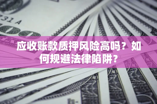 武汉应收账款质押风险高吗？如何规避法律陷阱？