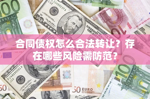 武汉合同债权怎么合法转让？存在哪些风险需防范？