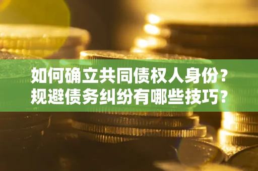 武汉如何确立共同债权人身份？规避债务纠纷有哪些技巧？