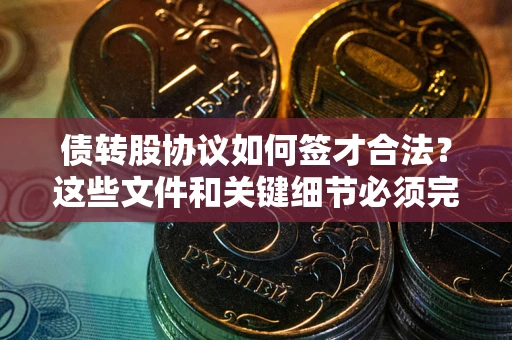武汉债转股协议如何签才合法？这些文件和关键细节必须完整