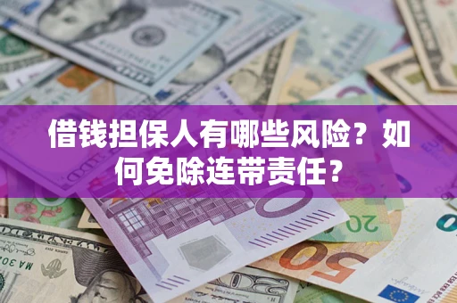 武汉借钱担保人有哪些风险？如何免除连带责任？