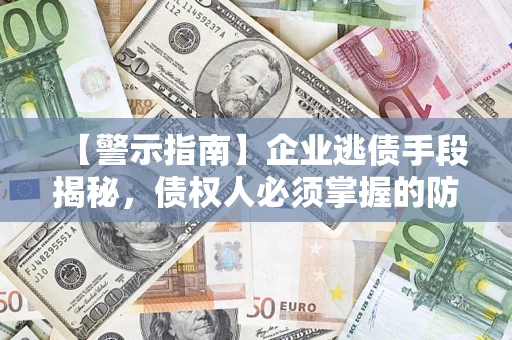 武汉【警示指南】企业逃债手段揭秘，债权人必须掌握的防坑宝典