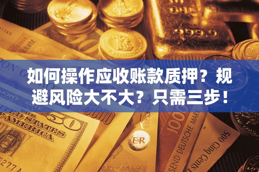 武汉如何操作应收账款质押？规避风险大不大？只需三步！