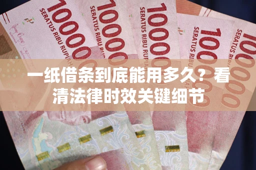 武汉一纸借条到底能用多久？看清法律时效关键细节