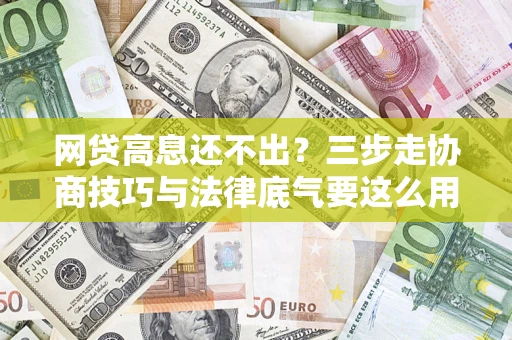 武汉网贷高息还不出？三步走协商技巧与法律底气要这么用