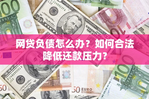 武汉网贷负债怎么办？如何合法降低还款压力？