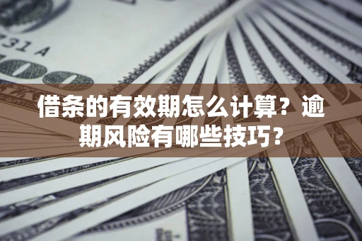 武汉借条的有效期怎么计算？逾期风险有哪些技巧？