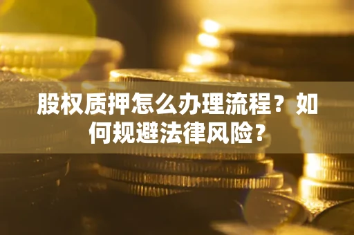 武汉股权质押怎么办理流程？如何规避法律风险？