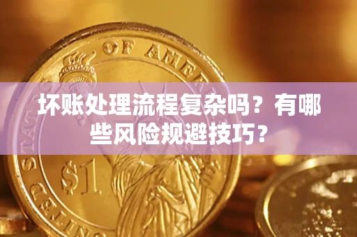 武汉坏账处理流程复杂吗？有哪些风险规避技巧？