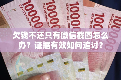 武汉欠钱不还只有微信截图怎么办？证据有效如何追讨？