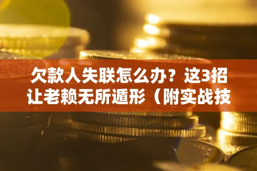 武汉欠款人失联怎么办？这3招让老赖无所遁形（附实战技巧）