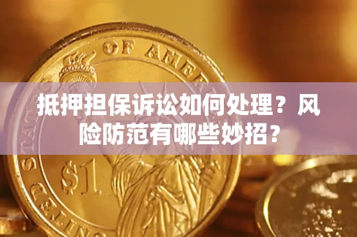 武汉抵押担保诉讼如何处理？风险防范有哪些妙招？