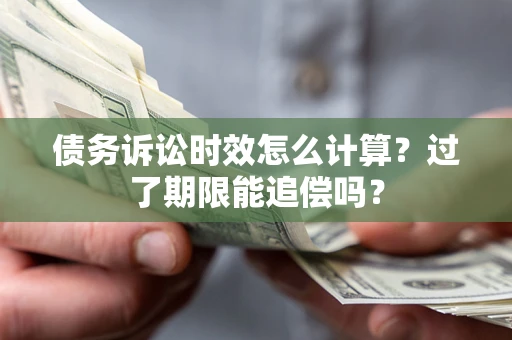 武汉债务诉讼时效怎么计算？过了期限能追偿吗？