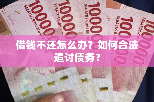 武汉借钱不还怎么办？如何合法追讨债务？