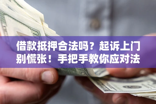 武汉借款抵押合法吗？起诉上门别慌张！手把手教你应对法律程序