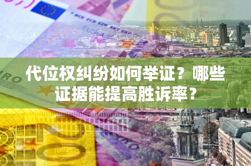 武汉代位权纠纷如何举证？哪些证据能提高胜诉率？