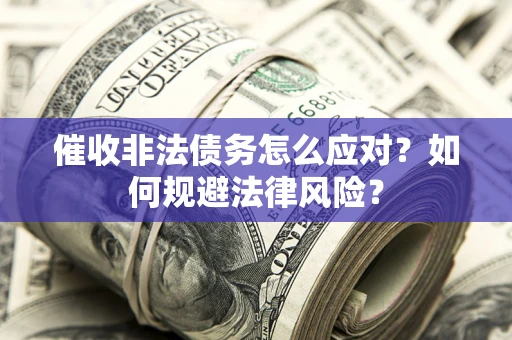 武汉催收非法债务怎么应对？如何规避法律风险？
