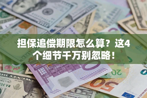武汉担保追偿期限怎么算?这4个细节千万别忽略! 武汉担保追偿期限怎么算?这4个细节千万别忽略!