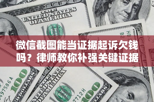武汉微信截图能当证据起诉欠钱吗？律师教你补强关键证据