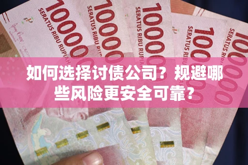 武汉如何选择讨债公司？规避哪些风险更安全可靠？