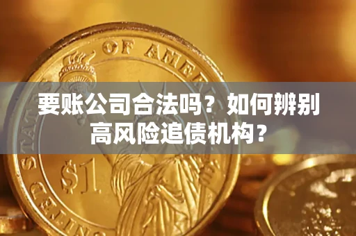 武汉要账公司合法吗？如何辨别高风险追债机构？