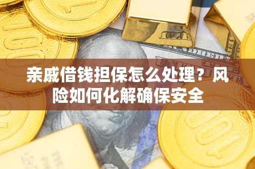 武汉亲戚借钱担保怎么处理？风险如何化解确保安全
