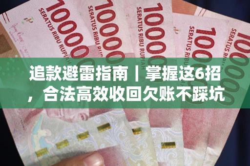 武汉追款避雷指南｜掌握这6招，合法高效收回欠账不踩坑