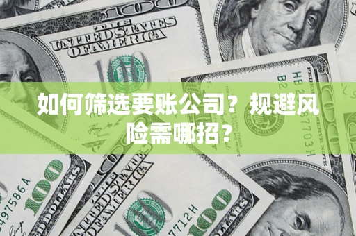 武汉如何筛选要账公司？规避风险需哪招？
